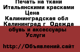 Печать на ткани Итальянскими красками › Цена ­ 100 - Калининградская обл., Калининград г. Одежда, обувь и аксессуары » Услуги   
